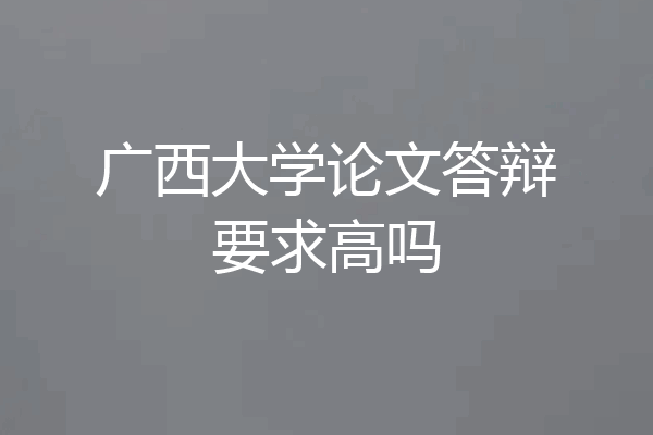 广西大学论文答辩要求高吗