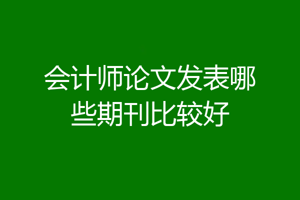 会计师论文发表哪些期刊比较好