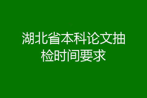 湖北省本科论文抽检时间要求