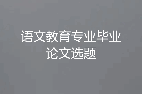 语文教育专业毕业论文选题