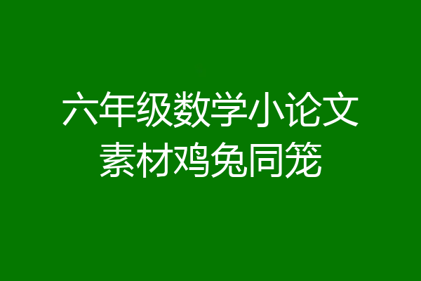 六年级数学小论文素材鸡兔同笼
