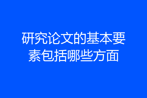 研究论文的基本要素包括哪些方面