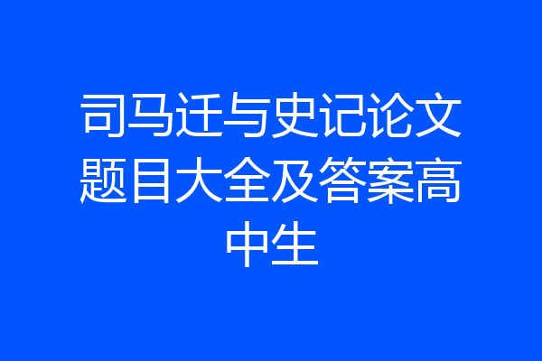 司马迁与史记论文题目大全及答案高中生