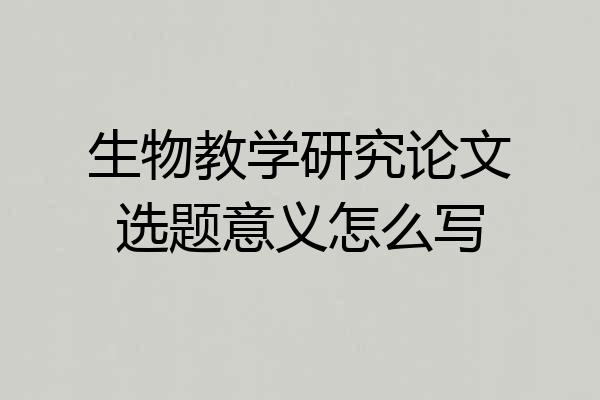 生物教学研究论文选题意义怎么写