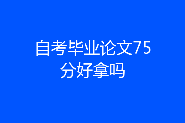 自考毕业论文75分好拿吗