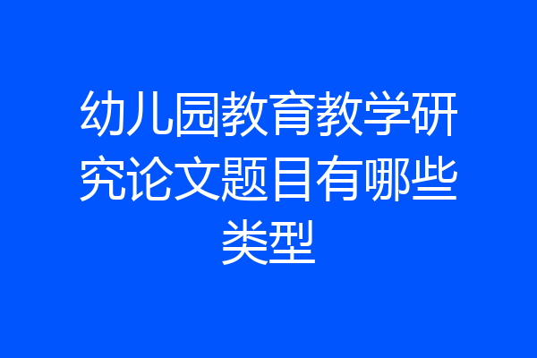 幼儿园教育教学研究论文题目有哪些类型