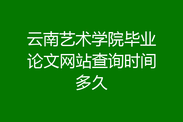 云南艺术学院毕业论文网站查询时间多久