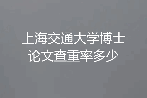 上海交通大学博士论文查重率多少