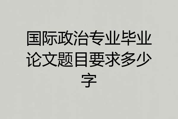 国际政治专业毕业论文题目要求多少字