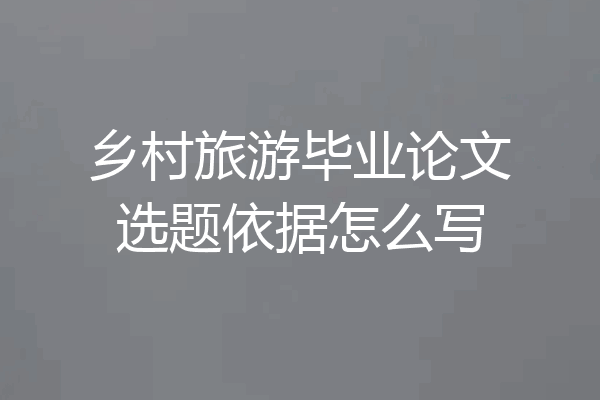 乡村旅游毕业论文选题依据怎么写