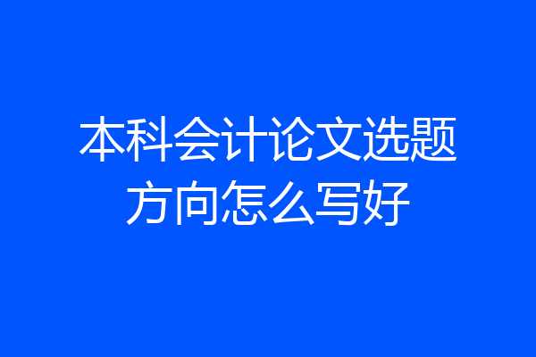 本科会计论文选题方向怎么写好
