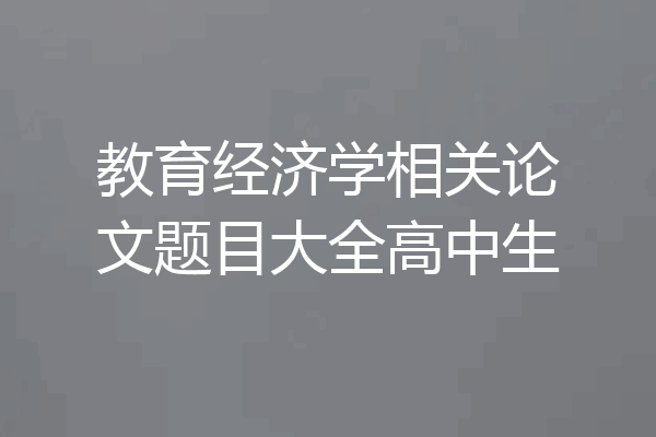 教育经济学相关论文题目大全高中生