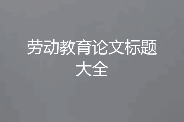 劳动教育论文标题大全