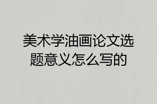 美术学油画论文选题意义怎么写的