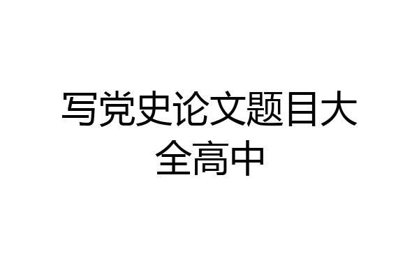 写党史论文题目大全高中