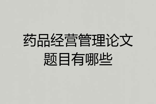 药品经营管理论文题目有哪些
