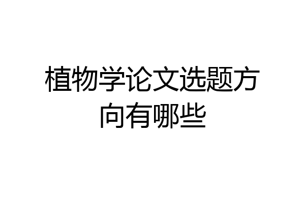 植物学论文选题方向有哪些