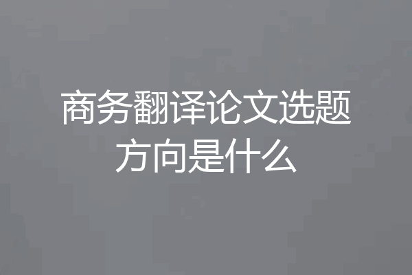 商务翻译论文选题方向是什么