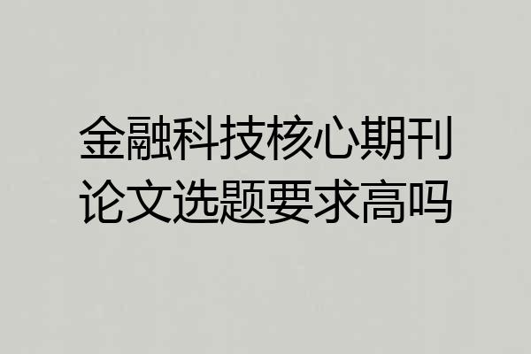 金融科技核心期刊论文选题要求高吗