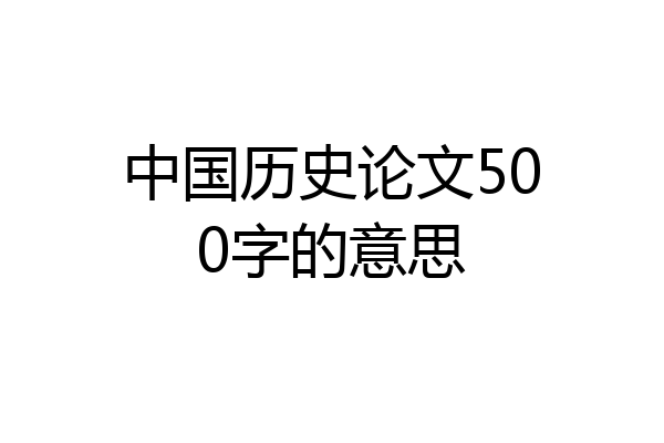 中国历史论文500字的意思