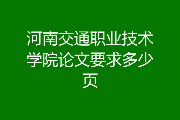 河南交通职业技术学院论文要求多少页