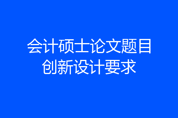 会计硕士论文题目创新设计要求