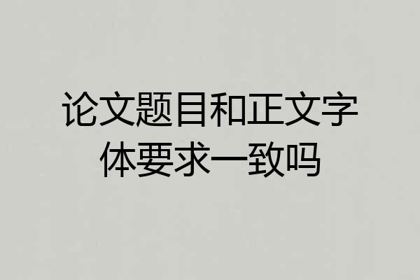 论文题目和正文字体要求一致吗