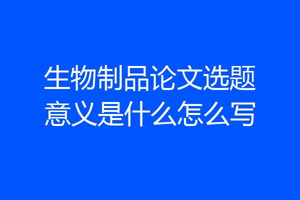 生物制品论文选题意义是什么怎么写