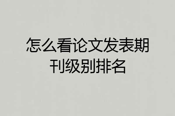 怎么看论文发表期刊级别排名