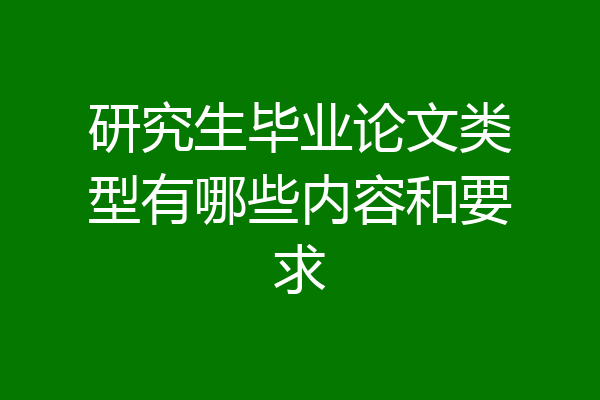 研究生毕业论文类型有哪些内容和要求