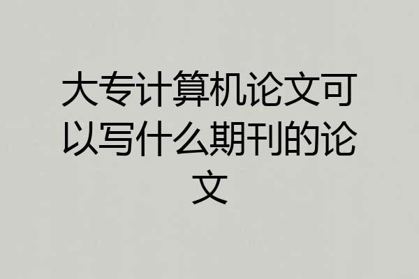大专计算机论文可以写什么期刊的论文