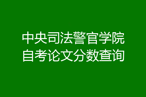 中央司法警官学院自考论文分数查询