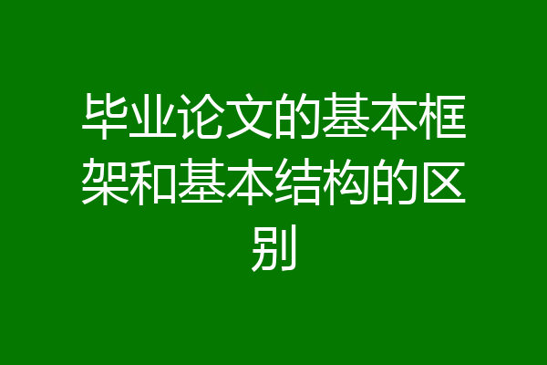 毕业论文的基本框架和基本结构的区别