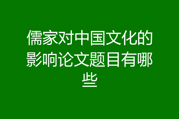 儒家对中国文化的影响论文题目有哪些