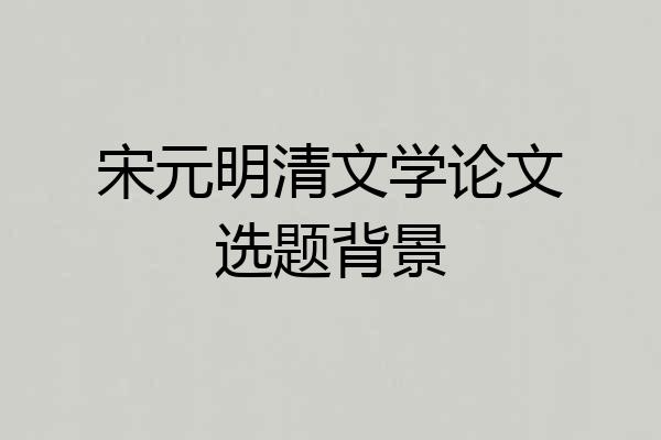 宋元明清文学论文选题背景