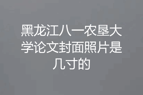 黑龙江八一农垦大学论文封面照片是几寸的