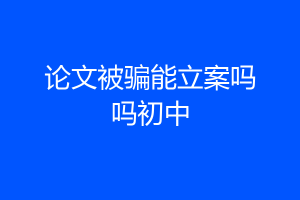 论文被骗能立案吗吗初中