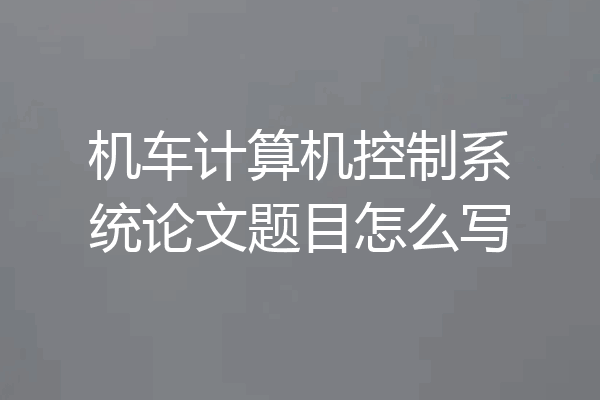 机车计算机控制系统论文题目怎么写