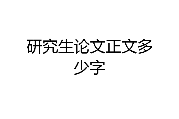 研究生论文正文多少字