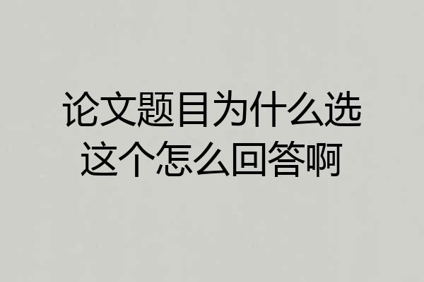 论文题目为什么选这个怎么回答啊