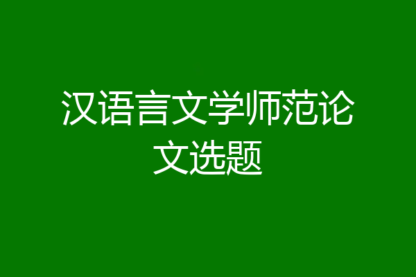 汉语言文学师范论文选题