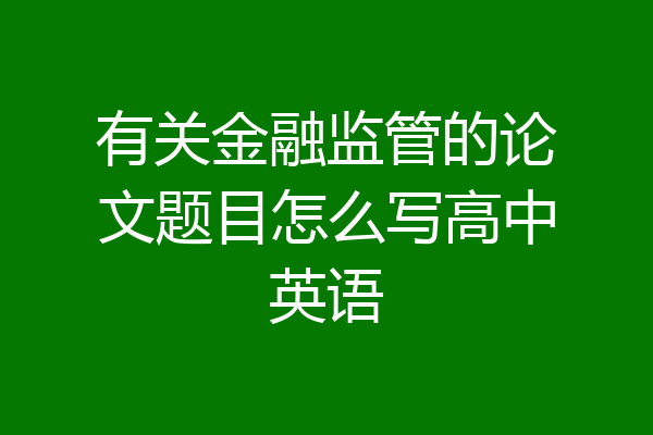 有关金融监管的论文题目怎么写高中英语
