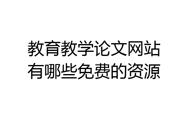 教育教学论文网站有哪些免费的资源