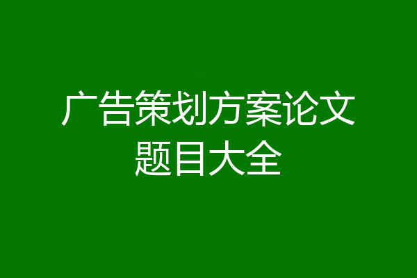 广告策划方案论文题目大全