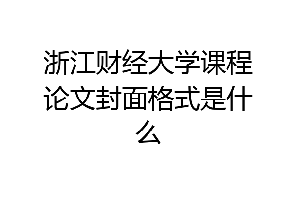浙江财经大学课程论文封面格式是什么