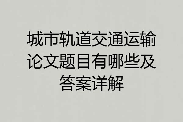 城市轨道交通运输论文题目有哪些及答案详解