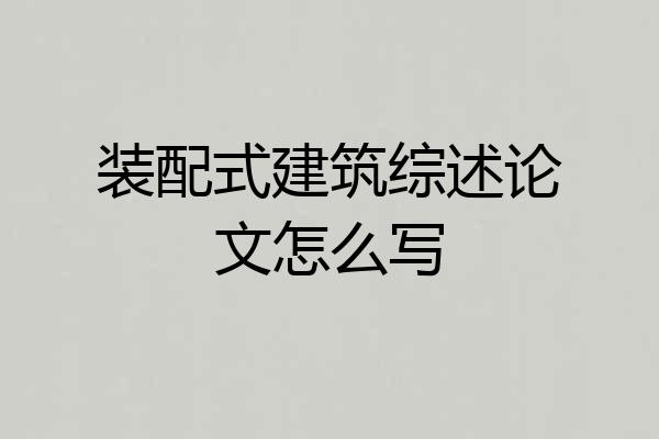 装配式建筑综述论文怎么写