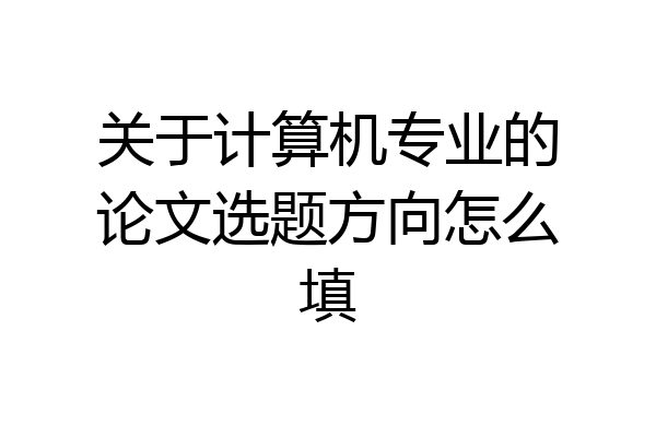 关于计算机专业的论文选题方向怎么填