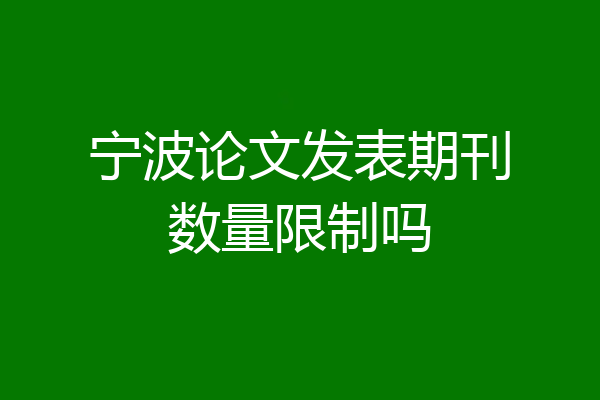 宁波论文发表期刊数量限制吗