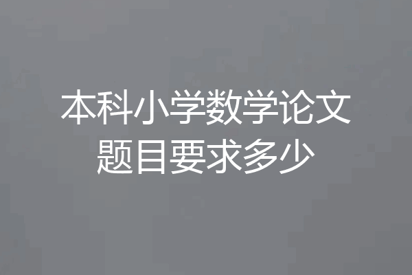 本科小学数学论文题目要求多少